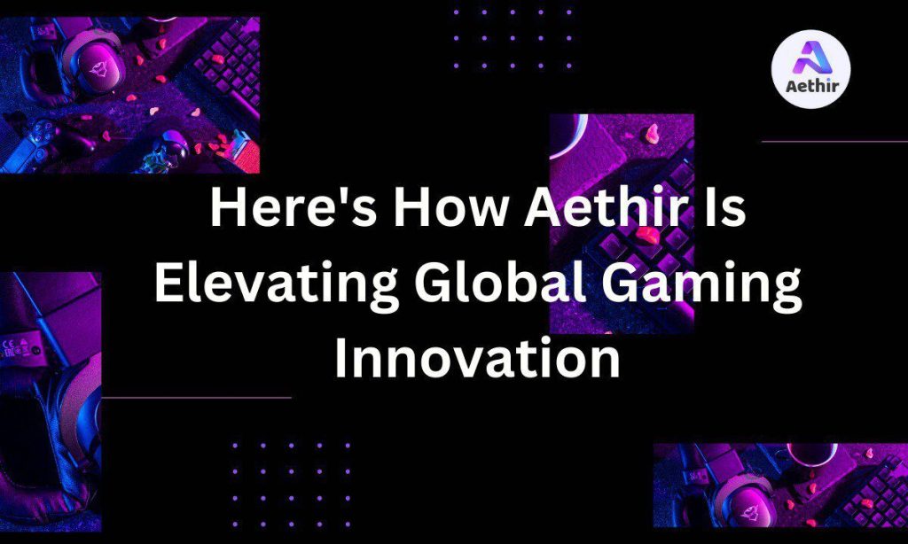 Heres How Aethir Is Elevating Global Gaming Innovation